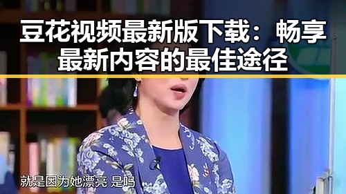 豆花视频最新版下载：畅享最新内容的最佳途径