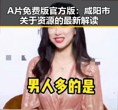 A片免费版官方版：咸阳市关于资源的最新解读