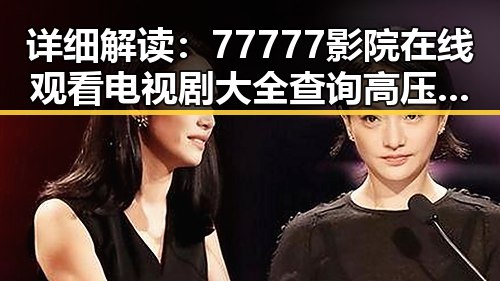 详细解读：77777影院在线观看电视剧大全查询高压官方版的最新发展