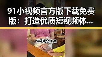 91小视频官方版下载免费版：打造优质短视频体验的必备选择