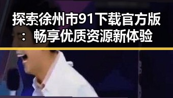 探索徐州市91下载官方版：畅享优质资源新体验