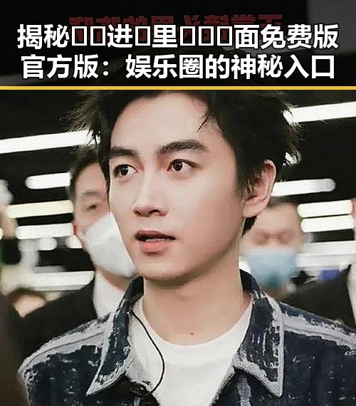 揭秘🔞🍌进🍑里❌❌❌面免费版官方版：娱乐圈的神秘入口