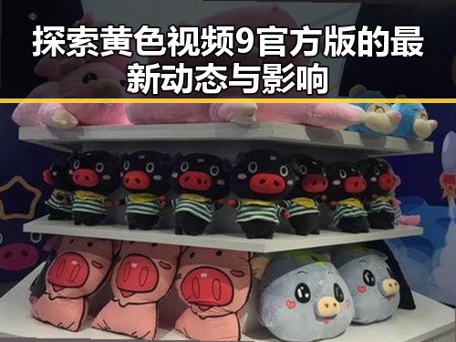 探索黄色视频9官方版的最新动态与影响