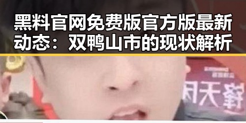 黑料 官网免费版官方版最新动态：双鸭山市的现状解析