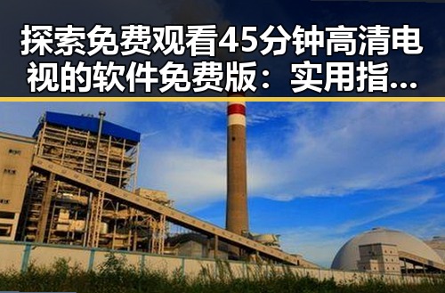探索 免费观看45分钟高清电视的软件免费版:实用指南与分析