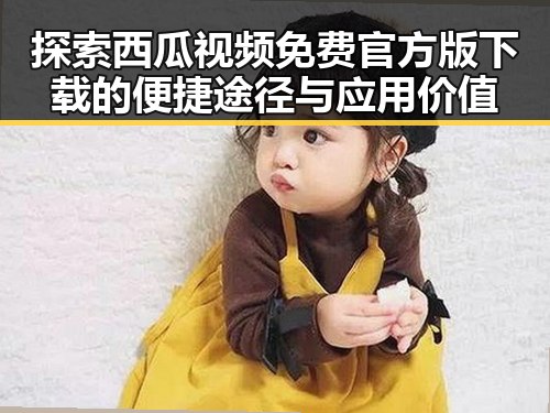 探索西瓜视频免费官方版下载的便捷途径与应用价值