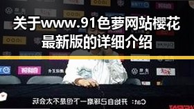 关于www.91色 萝网站樱花最新版的详细介绍