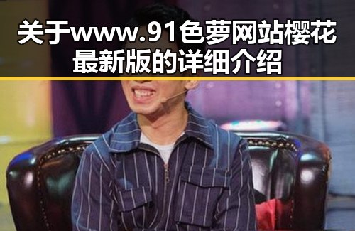 关于www.91色 萝网站樱花最新版的详细介绍