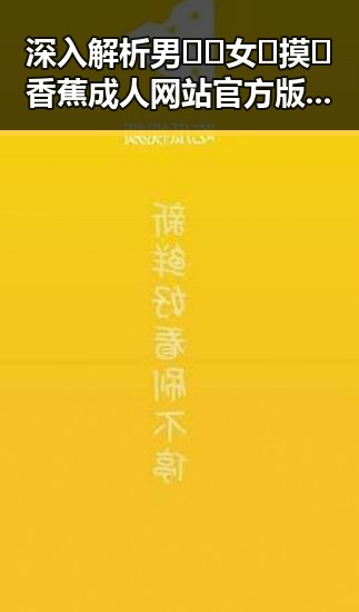 深入解析男🍌❌女🍑摸🐻香蕉成人网站官方版下载的现状与趋势