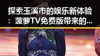 探索玉溪市的娱乐新体验：菠萝TV免费版带来的便捷观看方式