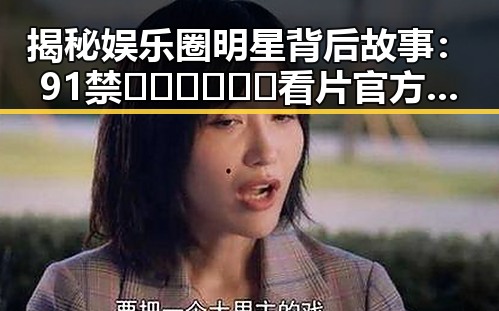 揭秘娱乐圈明星背后故事：91禁🍆🍑🔞❌❌❌看片官方版正版下载引发关注