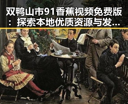 双鸭山市91香蕉视频免费版：探索本地优质资源与发展潜力