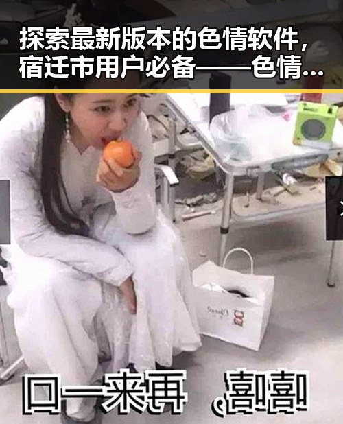 探索最新版本的色情软件，宿迁市用户必备——色情软件最新版下载指南