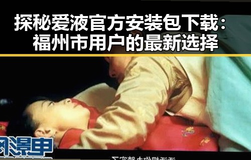 探秘爱液官方安装包下载：福州市用户的最新选择