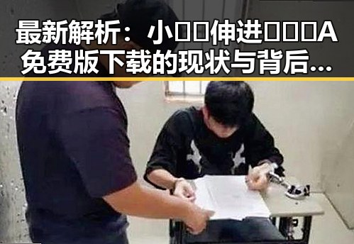 最新解析：小🐔🐔伸进🈲🔞🔞A免费版下载的现状与背后趋势