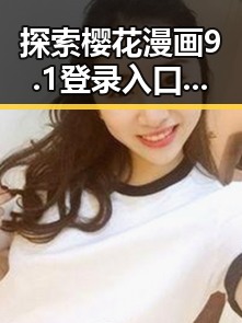 探索樱花漫画9.1登录入口官方版：轻松开启精彩阅读体验