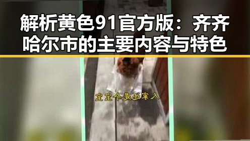 解析黄色91官方版：齐齐哈尔市的主要内容与特色