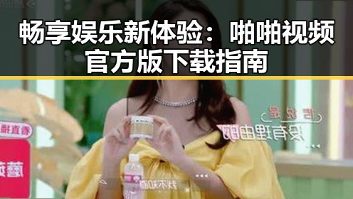畅享娱乐新体验：啪啪视频官方版下载指南