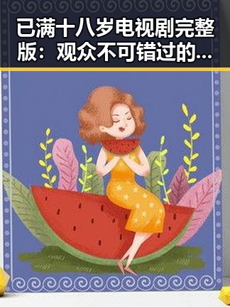 已满十八岁电视剧完整版：观众不可错过的成人剧情大集合