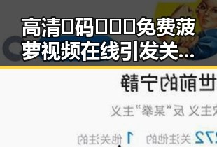 高清🈚码🔞❌♋免费菠萝视频在线引发关注，揭示黑河市最新娱乐资源