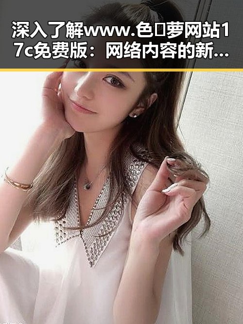 深入了解www.色😍萝网站17c免费版：网络内容的新趋势