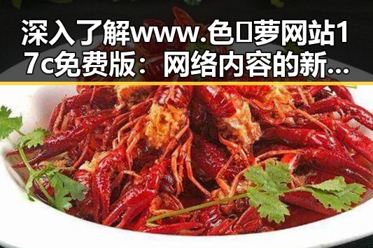 深入了解www.色😍萝网站17c免费版：网络内容的新趋势