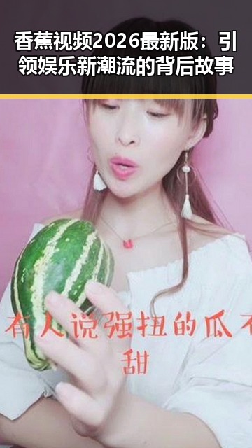 香蕉视频2026最新版：引领娱乐新潮流的背后故事