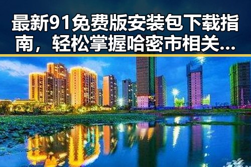 最新91免费版安装包下载指南，轻松掌握哈密市相关资源