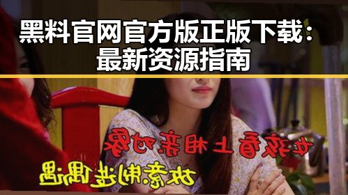 黑料 官网官方版正版下载：最新资源指南