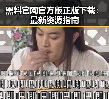 黑料 官网官方版正版下载：最新资源指南