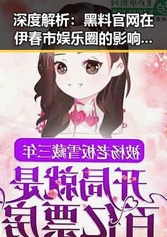 深度解析：黑料 官网在伊春市娱乐圈的影响与现状