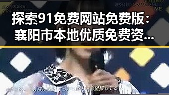 探索91免费网站免费版：襄阳市本地优质免费资源指南