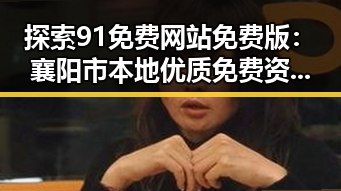 探索91免费网站免费版：襄阳市本地优质免费资源指南