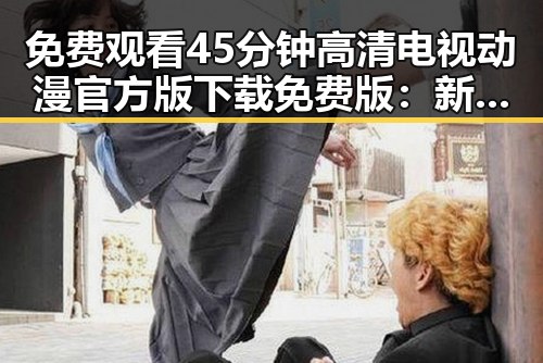 免费观看45分钟高清电视动漫官方版下载免费版：新趋势与实用指南