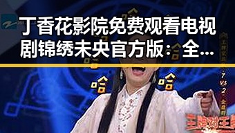 丁香花影院免费观看电视剧锦绣未央官方版：全面解析