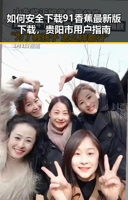 如何安全下载91香蕉最新版下载，贵阳市用户指南