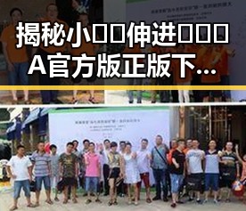 揭秘小🐔🐔伸进🈲🔞🔞A官方版正版下载背后的真实情况