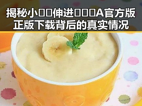揭秘小🐔🐔伸进🈲🔞🔞A官方版正版下载背后的真实情况