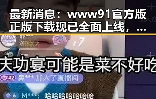 最新消息：www91官方版正版下载现已全面上线，确保安全与稳定