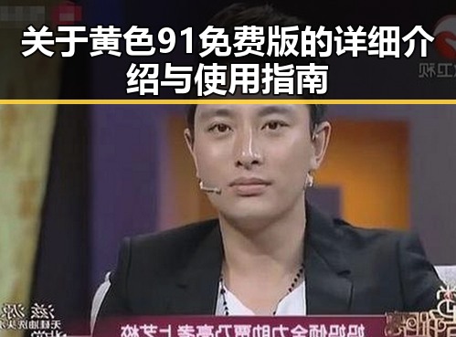 关于黄色91免费版的详细介绍与使用指南