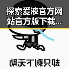 探索爱液官方网站官方版下载：太原市用户的全新体验