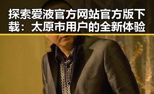 探索爱液官方网站官方版下载：太原市用户的全新体验