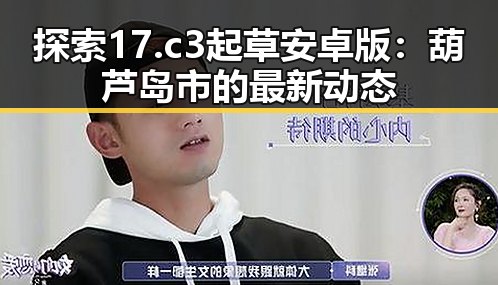 探索17.c3起草安卓版：葫芦岛市的最新动态