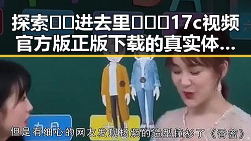 探索 🔞🍌进去里❌❌❌17c视频官方版正版下载 的真实体验与安全保障
