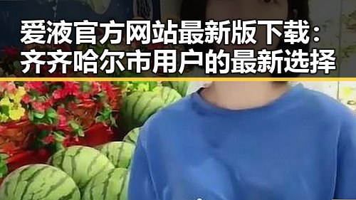 爱液官方网站最新版下载：齐齐哈尔市用户的最新选择