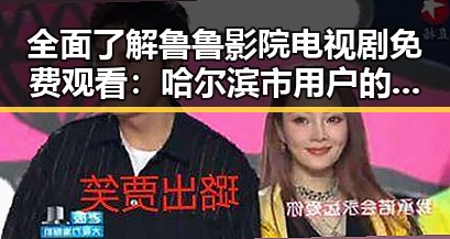 全面了解鲁鲁影院电视剧免费观看：哈尔滨市用户的优选平台