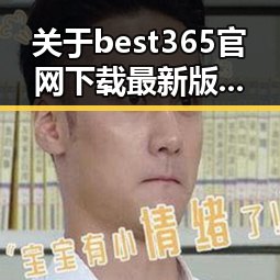 关于best365官网下载最新版本官方版大全的全面介绍