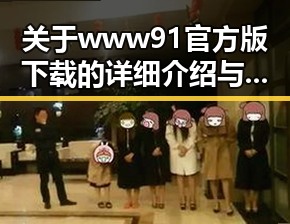 关于www91官方版下载的详细介绍与淮南市用户指南