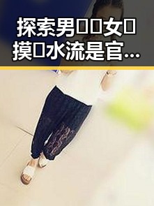 探索男🍌❌女🍑摸🐻水流是官方版：许昌市最新讨论热点