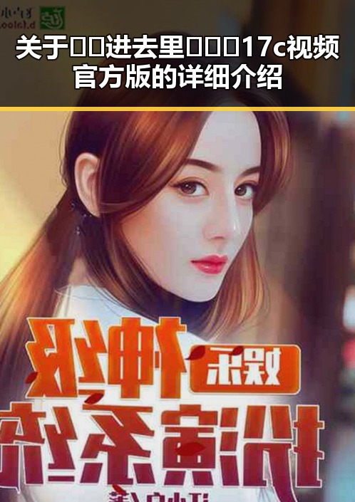 关于🔞🍌进去里❌❌❌17c视频官方版的详细介绍